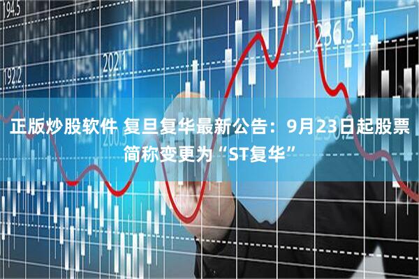 正版炒股软件 复旦复华最新公告：9月23日起股票简称变更为“ST复华”