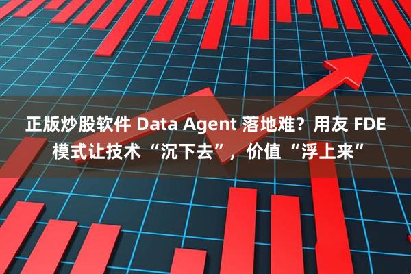 正版炒股软件 Data Agent 落地难？用友 FDE 模式让技术 “沉下去”，价值 “浮上来”