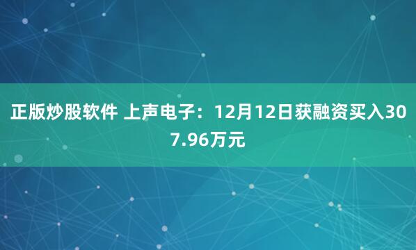 正版炒股软件 上声电子：12月12日获融资买入307.96万元