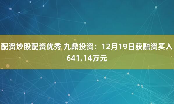 配资炒股配资优秀 九鼎投资：12月19日获融资买入641.14万元