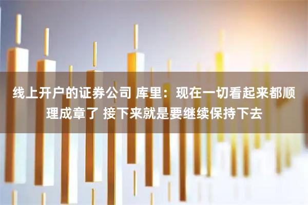 线上开户的证券公司 库里：现在一切看起来都顺理成章了 接下来就是要继续保持下去