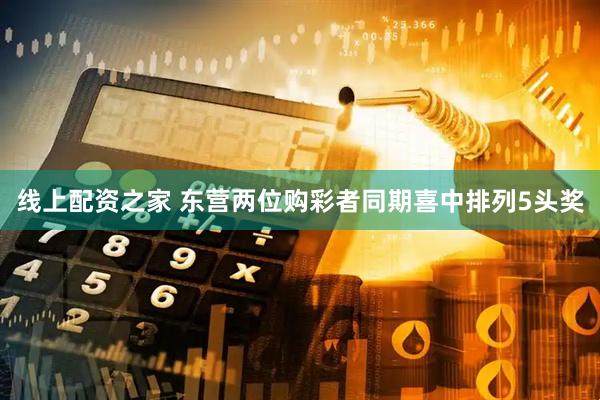 线上配资之家 东营两位购彩者同期喜中排列5头奖
