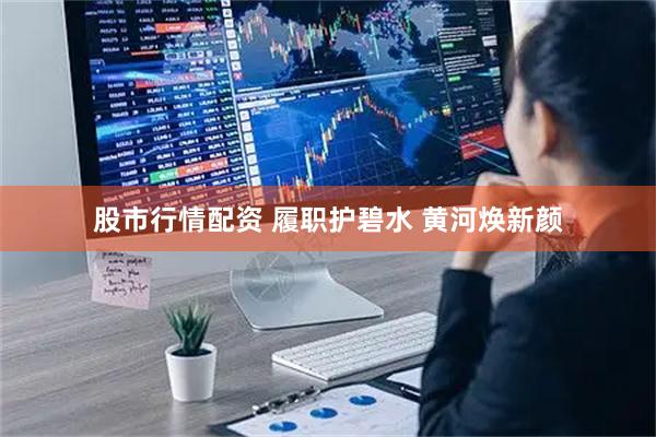 股市行情配资 履职护碧水 黄河焕新颜
