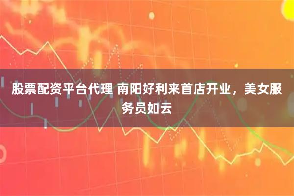 股票配资平台代理 南阳好利来首店开业，美女服务员如云