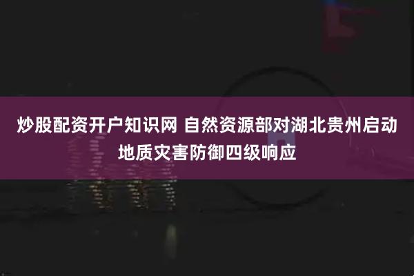 炒股配资开户知识网 自然资源部对湖北贵州启动地质灾害防御四级响应
